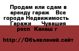 Продам или сдам в аренду гараж - Все города Недвижимость » Гаражи   . Чувашия респ.,Канаш г.